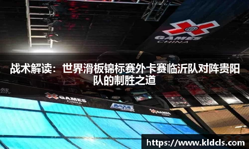 战术解读：世界滑板锦标赛外卡赛临沂队对阵贵阳队的制胜之道