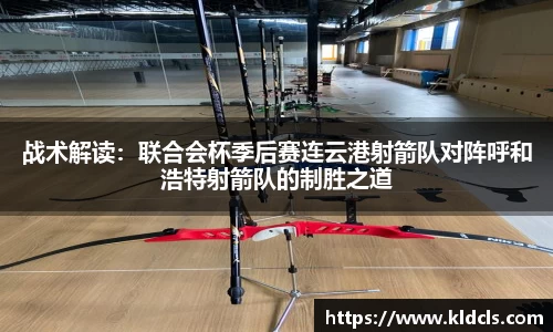 战术解读：联合会杯季后赛连云港射箭队对阵呼和浩特射箭队的制胜之道