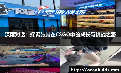 深度对话：探索张芳在CSGO中的成长与挑战之路