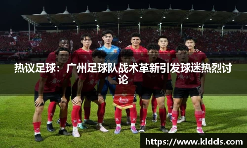 热议足球：广州足球队战术革新引发球迷热烈讨论
