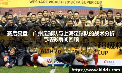 赛后复盘：广州足球队与上海足球队的战术分析与精彩瞬间回顾