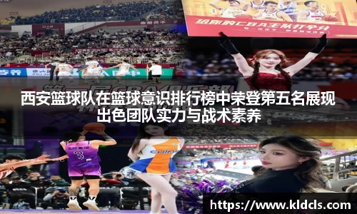 西安篮球队在篮球意识排行榜中荣登第五名展现出色团队实力与战术素养